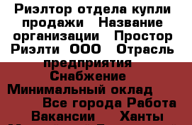 Риэлтор отдела купли-продажи › Название организации ­ Простор-Риэлти, ООО › Отрасль предприятия ­ Снабжение › Минимальный оклад ­ 140 000 - Все города Работа » Вакансии   . Ханты-Мансийский,Белоярский г.